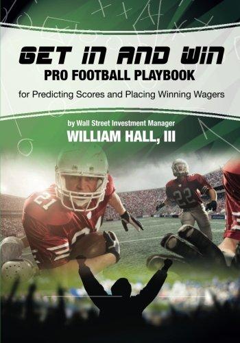 Get In and Win Pro Football Playbook: For Predicting Scores and Placing Winner Wagers By a Wall Street Investment Manager