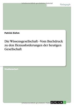 Die Wissensgesellschaft - Vom Buchdruck zu den Herausforderungen der heutigen Gesellschaft