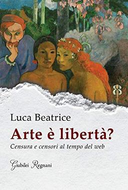 Arte è libertà? Censura e censori al tempo del web (Saggistica)