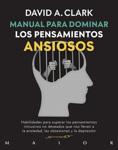 Manual para dominar los pensamientos ansiosos. Habilidades para superar los pensamientos intrusivos no deseados que nos llevan a la ansiedad, las obsesiones y la depresión (Serendipity Maior, Band 66)