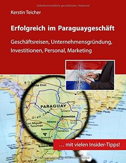 Erfolgreich im Paraguaygeschäft: Geschäftsreisen, Unternehmensgründung, Investitionen, Personal, Marketing