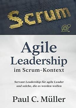 Agile Leadership im Scrum-Kontext: Servant Leadership für agile Leader und solche, die es werden wollen