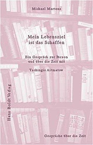 Mein Lebensziel ist das Schaffen: Ein Gespräch zur Person und über die Zeit mit Tschingis Aitmatow (Gespräche über die Zeit)