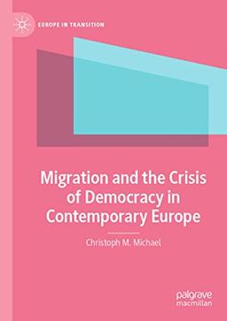 Migration and the Crisis of Democracy in Contemporary Europe (Europe in Transition: The NYU European Studies Series)