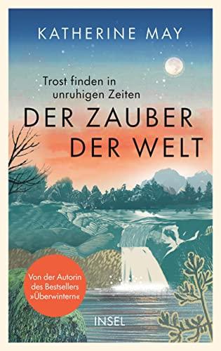 Der Zauber der Welt: Trost finden in unruhigen Zeiten | Das neue Buch von der Autorin des Bestsellers »Überwintern«