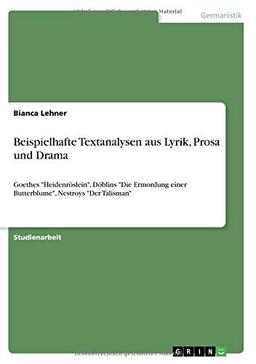 Beispielhafte Textanalysen aus Lyrik, Prosa und Drama: Goethes "Heidenröslein", Döblins "Die Ermordung einer Butterblume", Nestroys "Der Talisman"