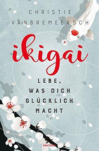 Ikigai: Lebe, was dich glücklich macht