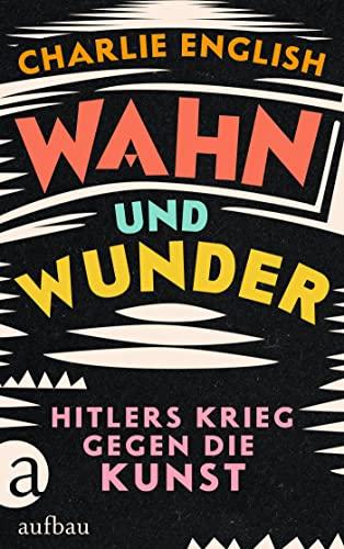 Wahn und Wunder: Hitlers Krieg gegen die Kunst