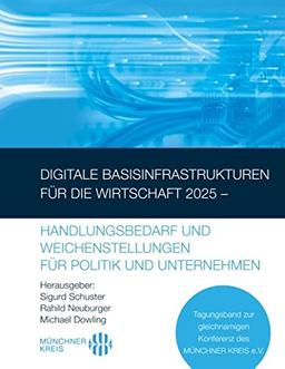 Digitale Basisinfrastrukturen für die Wirtschaft 2025 – Handlungsbedarf und Weichenstellungen für Politik und Unternehmen: Tagungsband zur gleichnamigen Konferenz des MÜNCHNER KREIS e.V.