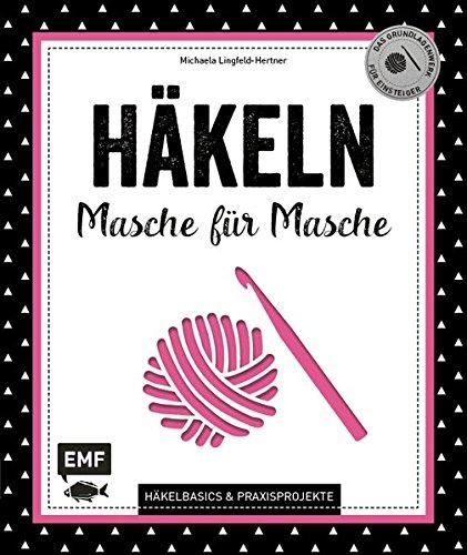 Häkeln - Masche für Masche: Häkelbasics & Praxisprojekte: Das Grundlagenwerk für Einsteiger