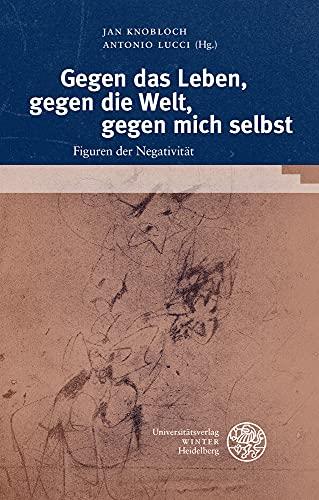 Gegen das Leben, gegen die Welt, gegen mich selbst: Figuren der Negativität (Heidelberger Forschungen, Band 46)