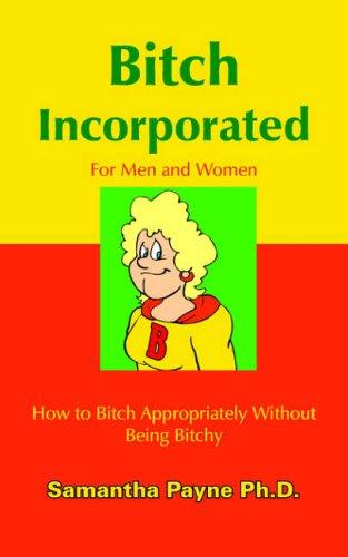 Bitch Incorporated: How to Bitch Appropriately Without Being Bitchy