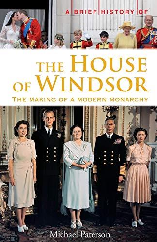 A Brief History of the House of Windsor: The Making of a Modern Monarchy (Brief Histories)