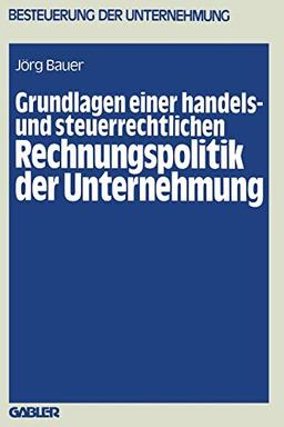 Grundlagen einer handels- und steuerrechtlichen Rechnungspolitik der Unternehmung (Besteuerung der Unternehmung) (German Edition) (Besteuerung der Unternehmung (11), Band 11)