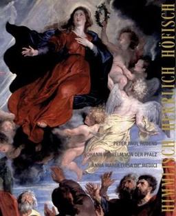 Himmlisch - Herrlich - Höfisch: Peter Paul Rubens, Johann Wilhelm von der Pfalz und Anne Maria Luisa de' Medici