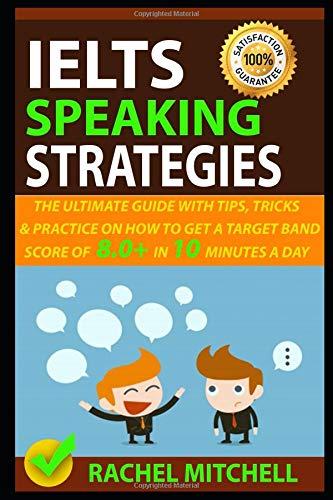 IELTS Speaking Strategies: The Ultimate Guide With Tips, Tricks, And Practice On How To Get A Target Band Score Of 8.0+ In 10 Minutes A Day