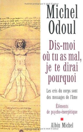 Dis-moi où tu as mal, je te dirai pourquoi : les cris du corps sont des messages de l'âme : éléments de psychoénergétique