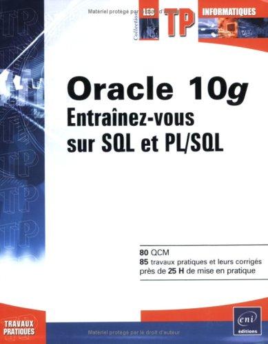 Oracle 10g : entraînez-vous sur SQL et PL-SQL : 80 QCM, 85 travaux pratiques et leurs corrigés, près de 25 h de mise en pratique