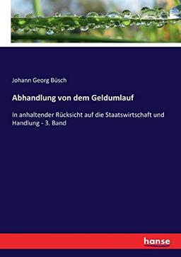 Abhandlung von dem Geldumlauf: In anhaltender Rücksicht auf die Staatswirtschaft und Handlung - 3. Band