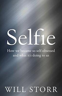 Selfie: How We Became So Self-Obsessed and What It's Doing to Us