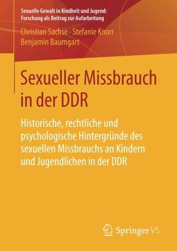 Sexueller Missbrauch in der DDR: Historische, rechtliche und psychologische Hintergründe des sexuellen Missbrauchs an Kindern und Jugendlichen in der ... Forschung als Beitrag zur Aufarbeitung)