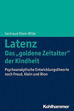 Latenz - Das &#34;goldene Zeitalter&#34; der Kindheit: Psychoanalytische Entwicklungstheorie nach Freud, Klein und Bion