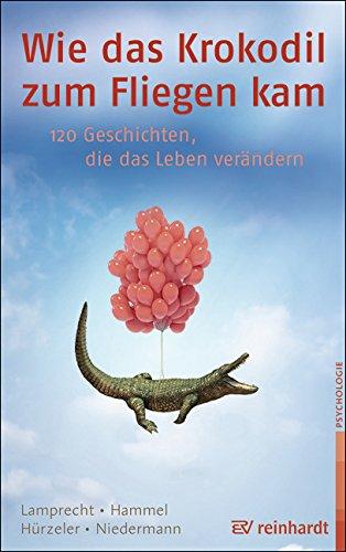 Wie das Krokodil zum Fliegen kam: 120 Geschichten, die das Leben verändern