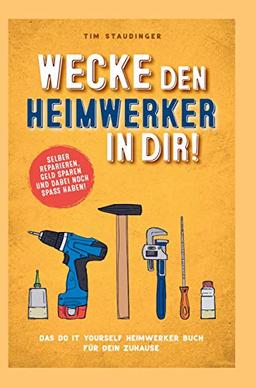 Wecke den Heimwerker in dir! Das do it yourself Heimwerker Buch für dein Zuhause. Selber reparieren, Geld sparen und dabei noch Spaß haben!