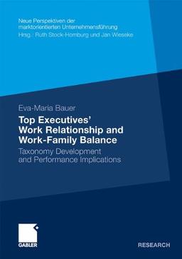 Top Executives' Work Relationship and Work-Family Balance: Taxonomy Development and Performance Implications (Neue Perspektiven der marktorientierten Unternehmensführung)