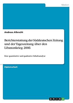 Berichterstattung der Süddeutschen Zeitung und der Tageszeitung über den Libanonkrieg 2006: Eine quantitative und qualitative Inhaltsanalyse