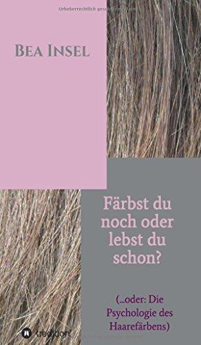 Färbst du noch oder lebst du schon?: (... oder: Die Psychologie des Haarefärbens)