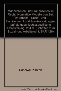 Männerzeiten und Frauenzeiten im Recht.: Normative Modelle von Zeit im Arbeits-, Sozial- und Familienrecht und ihre Auswirkungen auf die ... (Schriften zum Sozial- und Arbeitsrecht)