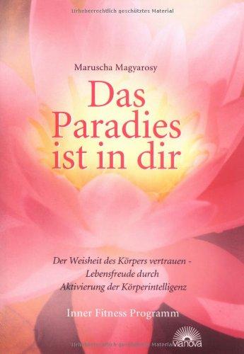 Das Paradies ist in dir: Der Weisheit des Körpers vertrauen - Lebensfreude durch Aktivierung der Körperintelligenz