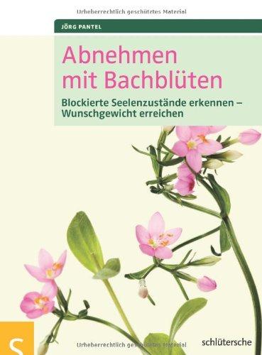 Abnehmen mit Bachblüten: Blockierte Seelenzustände erkennen, Wunschgewicht erreichen