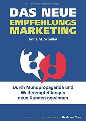 Das neue Empfehlungsmarketing: Durch Mundpropaganda und Weiterempfehlungen neue Kunden gewinnen