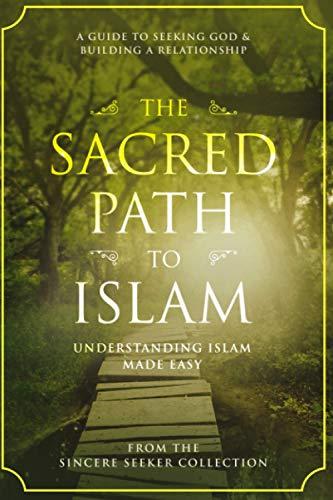 The Sacred Path to Islam: A Guide to Seeking Allah (God) & Building a Relationship (Understanding Islam | Learn Islam | Basic Beliefs of Islam | Islam Beliefs and Practices, Band 1)