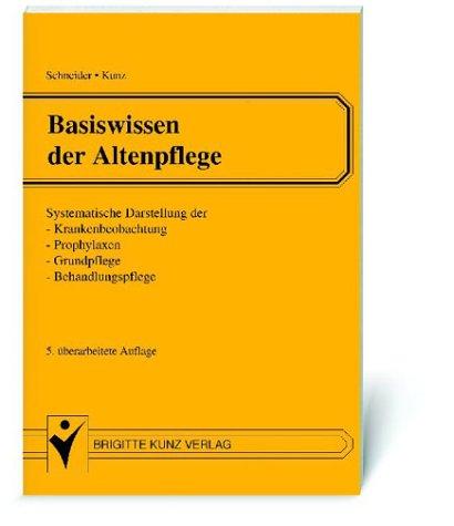 Basiswissen der Altenpflege: Systematische Darstellung der Krankenbeobachtung, Prophylaxen, Grundpflege, Behandlungspflege