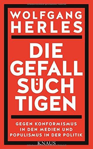 Die Gefallsüchtigen: Gegen Konformismus in den Medien und Populismus in der Politik