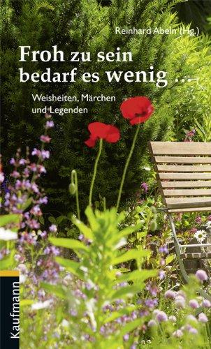 Froh zu sein bedarf es wenig ...: Weisheiten, Märchen und Legenden