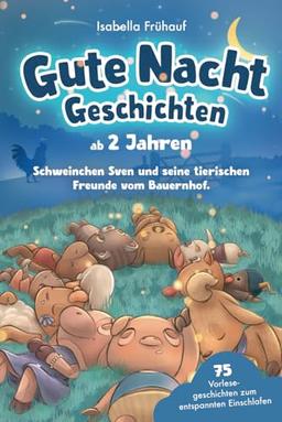 Gute Nacht Geschichten ab 2 Jahren. Schweinchen Sven und seine tierischen Freunde vom Bauernhof: 75 Vorlesegeschichten zum entspannten Einschlafen