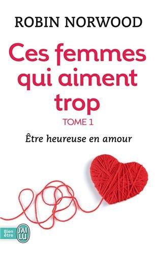 Ces femmes qui aiment trop. Vol. 1. Etre heureuse en amour