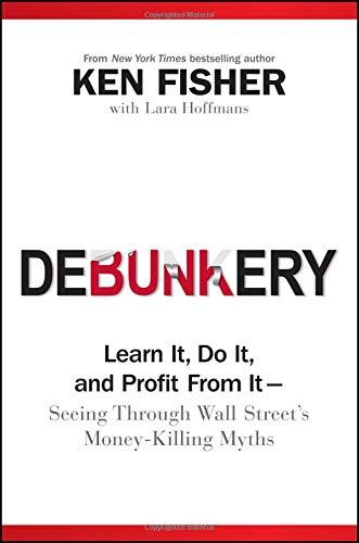 Debunkery: Learn It, Do It, and Profit from It -- Seeing Through Wall Street's Money-Killing Myths (Fisher Investments Press)