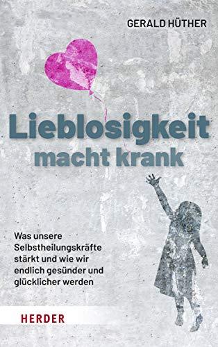 Lieblosigkeit macht krank: Was unsere Selbstheilungskräfte stärkt und wie wir endlich gesünder und glücklicher werden