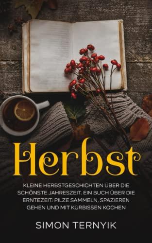 Herbst. Kleine Herbstgeschichten über die schönste Jahreszeit. Ein Buch über die Erntezeit: Pilze sammeln, spazieren gehen und mit Kürbissen kochen. Betrachtungen zum Wind, Regen und Kamin