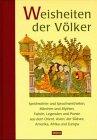 Weisheiten der Völker: Sprichwörter und Spruchweisheiten, Märchen und Mythen, Fabeln, Legenden und Poesie aus Asien, dem Orient, Amerika, Ozeanien, Afrika und Europa