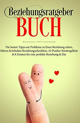 Beziehungsratgeber Buch: Die besten Tipps um Probleme zu lösen - Beziehung retten, führen & behalten - Beziehungscheckliste, 10-Punkte-Streitregelliste & 8 Zutaten für eine perfekte Beziehung & Ehe