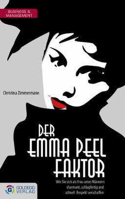 Der Emma Peel Faktor: Wie Sie sich als Frau unter Männern charmant, schlagfertig und schnell Respekt verschaffen