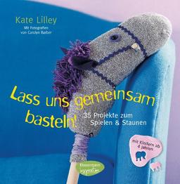 Lass uns gemeinsam basteln!: 35 Projekte zum Spielen und Staunen - mit Kindern ab 4 Jahren