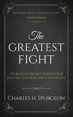 The Greatest Fight (Updated, Annotated): Spurgeon's Urgent Message for Pastors, Teachers, and Evangelists