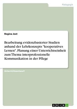 Bearbeitung evidenzbasierter Studien anhand der Lehrkonzepts "kooperatives Lernen". Planung einer Unterrichtseinheit zum Thema interprofessionelle Kommunikation in der Pflege